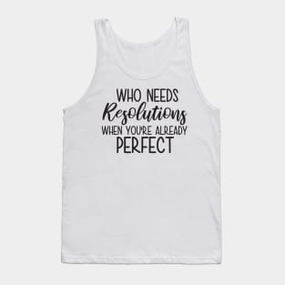 Who Needs Resolutions When You re Already Perfect Tank Top